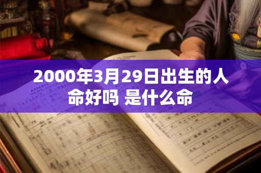 2000年3月29日出生的人命好吗 是什么命