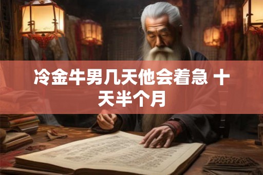 冷金牛男几天他会着急 十天半个月
