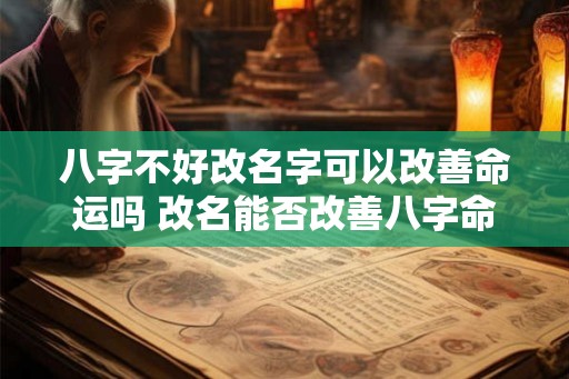 八字不好改名字可以改善命运吗 改名能否改善八字命运