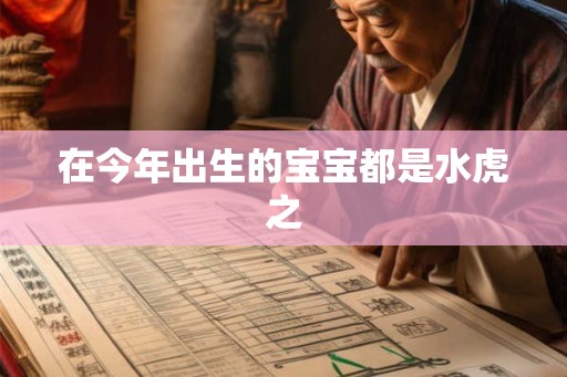 在今年出生的宝宝都是水虎之
