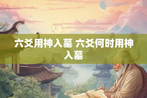 六爻用神入墓 六爻何时用神入墓
