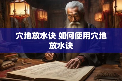 穴地放水诀 如何使用穴地放水诀 穴地放水诀 如何使用穴地放水诀