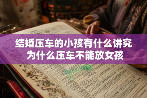 结婚压车的小孩有什么讲究 为什么压车不能放女孩