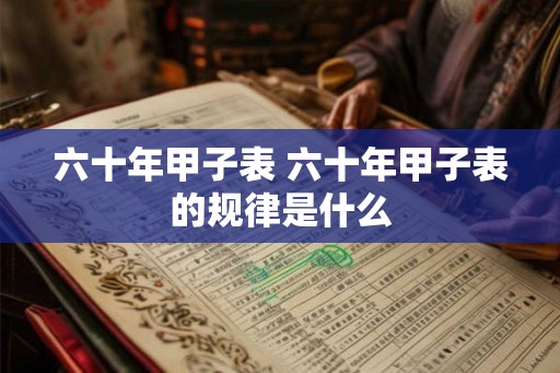 六十年甲子表 六十年甲子表的规律是什么