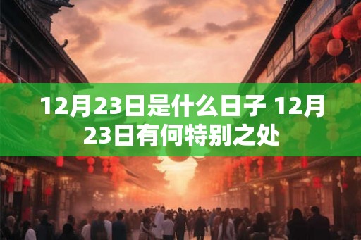 12月23日是什么日子 12月23日有何特别之处