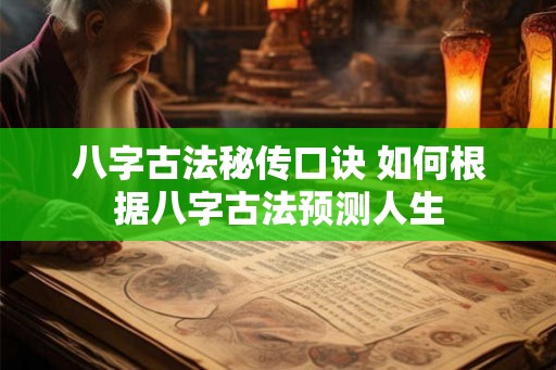 八字古法秘传口诀 如何根据八字古法预测人生