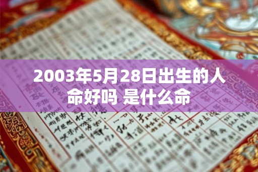2003年5月28日出生的人命好吗 是什么命