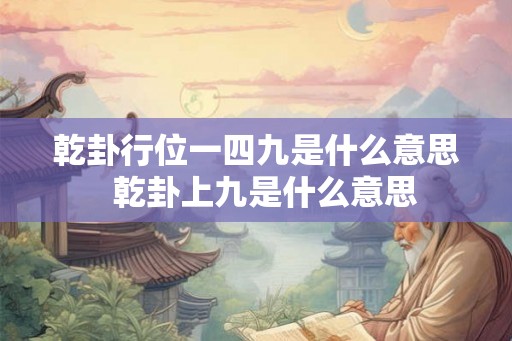 乾卦行位一四九是什么意思  乾卦上九是什么意思