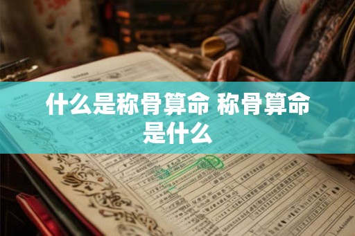 什么是称骨算命 称骨算命是什么