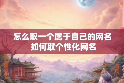 怎么取一个属于自己的网名 如何取个性化网名