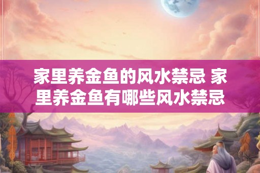 家里养金鱼的风水禁忌 家里养金鱼有哪些风水禁忌 家里养金鱼的风水禁忌 家里养金鱼有哪些风水禁忌