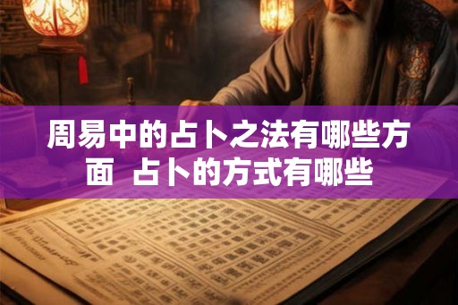 周易中的占卜之法有哪些方面  占卜的方式有哪些