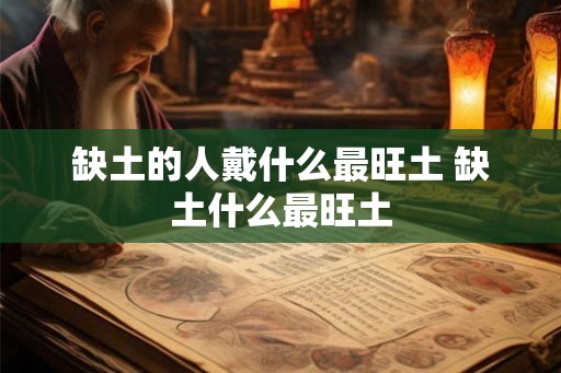 缺土的人戴什么最旺土 缺土什么最旺土