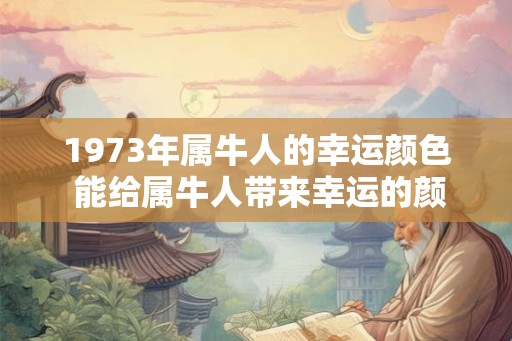 1973年属牛人的幸运颜色 能给属牛人带来幸运的颜色