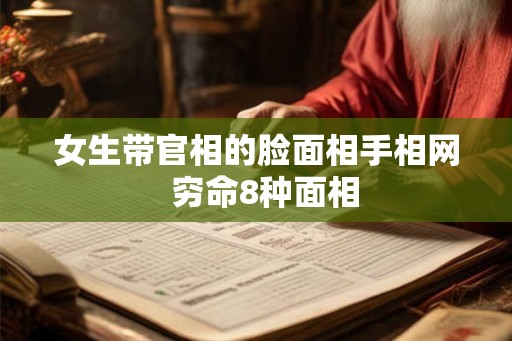 女生带官相的脸面相手相网  穷命8种面相
