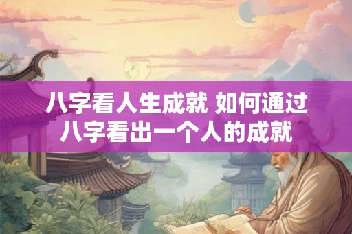 八字看人生成就 如何通过八字看出一个人的成就