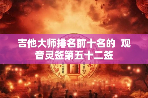 吉他大师排名前十名的  观音灵签第五十二签