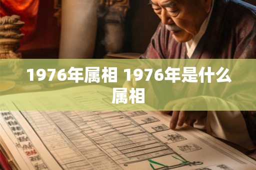 1976年属相 1976年是什么属相 1976年属相 1976年是什么属相