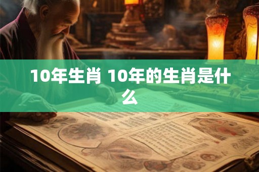 10年生肖 10年的生肖是什么