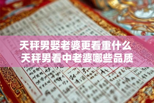 天秤男娶老婆更看重什么 天秤男看中老婆哪些品质