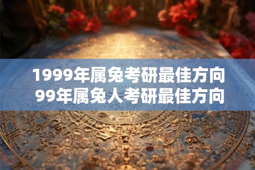1999年属兔考研最佳方向 99年属兔人考研最佳方向