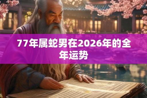 77年属蛇男在2026年的全年运势