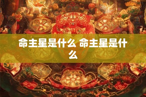 命主星是什么 命主星是什么