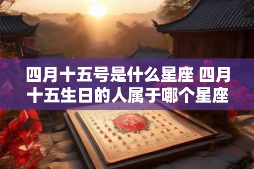 四月十五号是什么星座 四月十五生日的人属于哪个星座