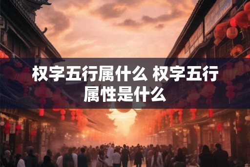 权字五行属什么 权字五行属性是什么