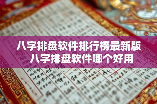 八字排盘软件排行榜最新版  八字排盘软件哪个好用
