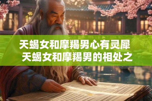 天蝎女和摩羯男心有灵犀  天蝎女和摩羯男的相处之道