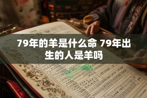 79年的羊是什么命 79年出生的人是羊吗