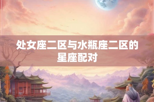 处女座二区与水瓶座二区的星座配对
