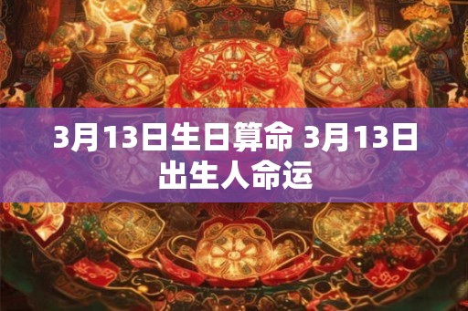 3月13日生日算命 3月13日出生人命运