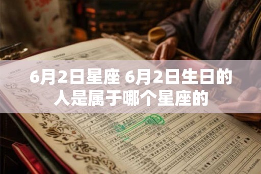 6月2日星座 6月2日生日的人是属于哪个星座的