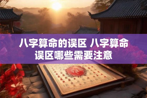 八字算命的误区 八字算命误区哪些需要注意