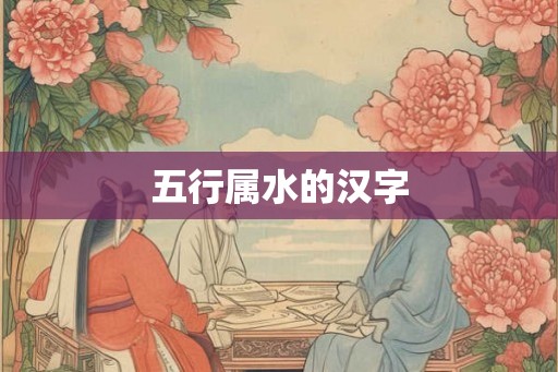 五行属水的汉字 五行属水的汉字