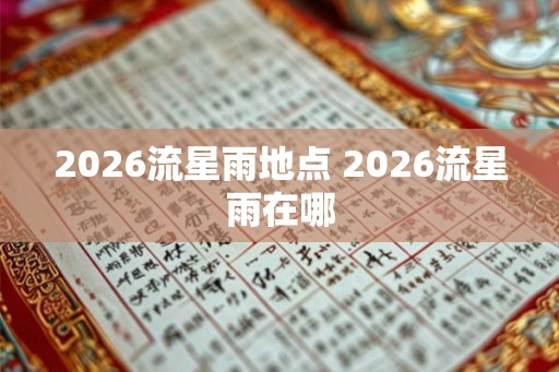 2026流星雨地点 2026流星雨在哪