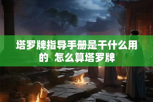 塔罗牌指导手册是干什么用的  怎么算塔罗牌