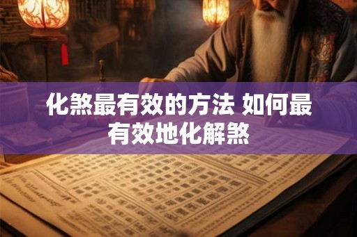 化煞最有效的方法 如何最有效地化解煞