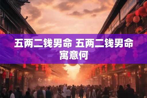 五两二钱男命 五两二钱男命寓意何