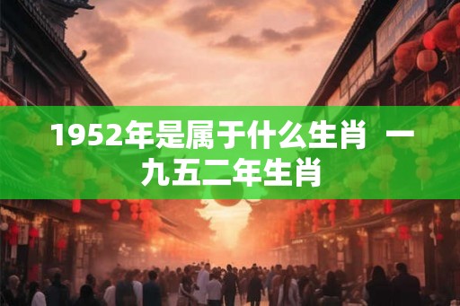 1952年是属于什么生肖  一九五二年生肖