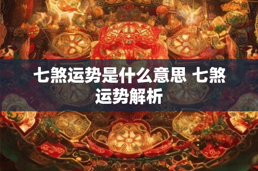 七煞运势是什么意思 七煞运势解析