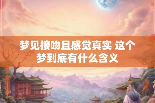 梦见接吻且感觉真实 这个梦到底有什么含义