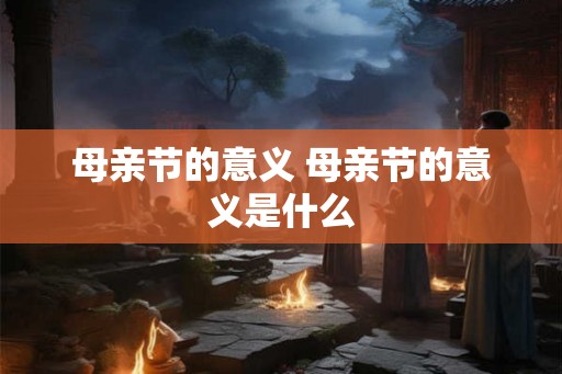 母亲节的意义 母亲节的意义是什么