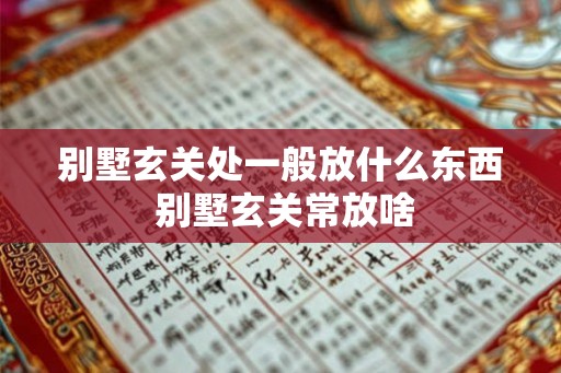 别墅玄关处一般放什么东西 别墅玄关常放啥