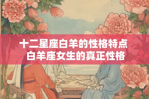 十二星座白羊的性格特点  白羊座女生的真正性格