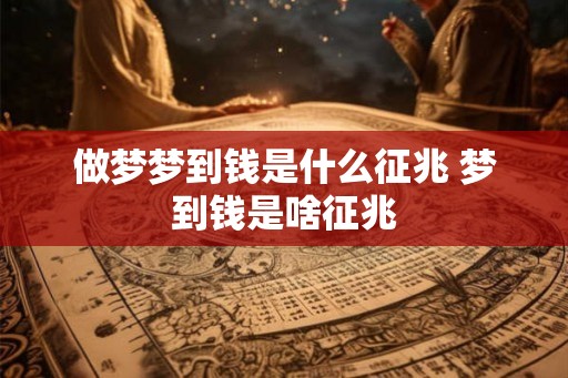 做梦梦到钱是什么征兆 梦到钱是啥征兆