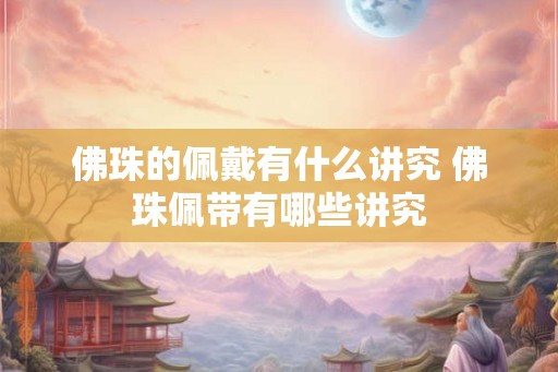 佛珠的佩戴有什么讲究 佛珠佩带有哪些讲究