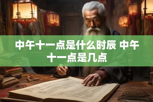 中午十一点是什么时辰 中午十一点是几点